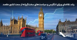 رشد تقاضای ویزای انگلیس و سیاست‌های سخت‌گیرانه‌ از سمت کشور مقصد